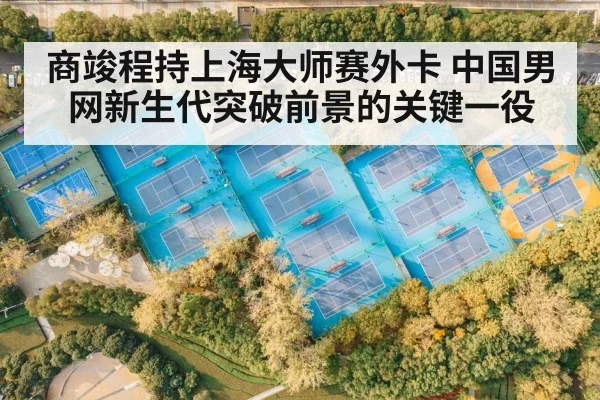 商竣程持上海大师赛外卡 中国男网新生代突破前景的关键一役 - stakeapp
