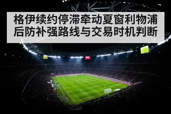 格伊续约停滞牵动夏窗利物浦后防补强路线与交易时机判断 | stakeapp